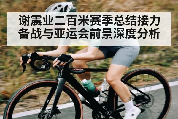 谢震业二百米赛季总结接力备战与亚运会前景深度分析