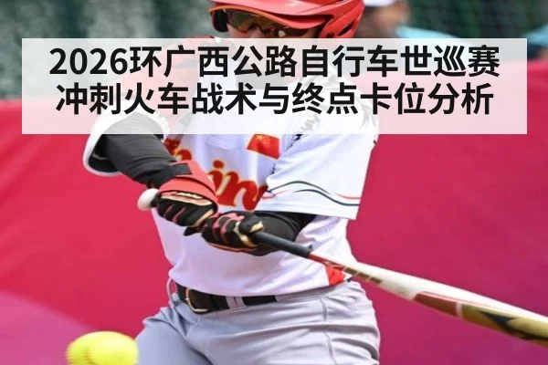 2026环广西公路自行车世巡赛冲刺火车战术与终点卡位分析