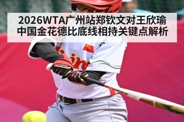 2026WTA广州站郑钦文对王欣瑜中国金花德比底线相持关键点解析